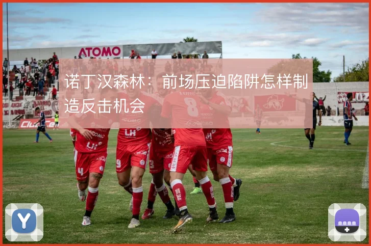 诺丁汉森林：前场压迫陷阱怎样制造反击机会