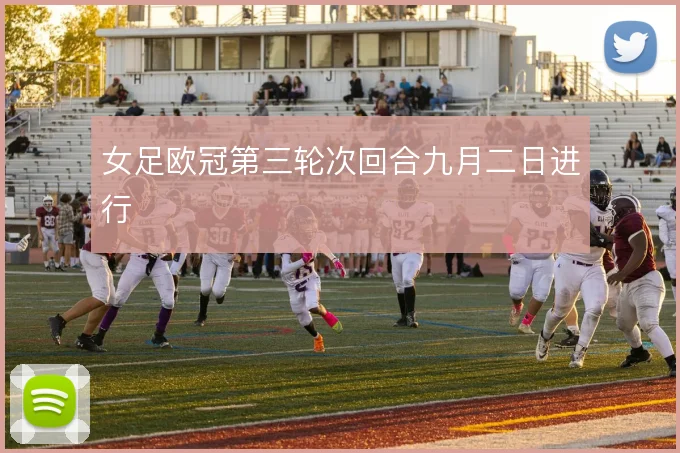 女足欧冠第三轮次回合九月二日进行