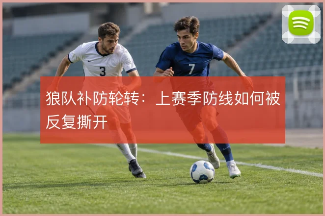 狼队补防轮转:上赛季防线如何被反复撕开