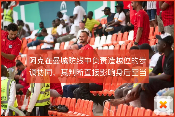 阿克在曼城防线中负责造越位的步调协同,其判断直接影响身后空当的控制
