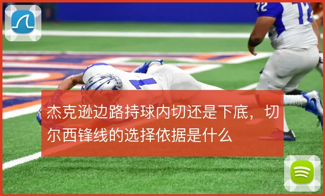 杰克逊边路持球内切还是下底,切尔西锋线的选择依据是什么