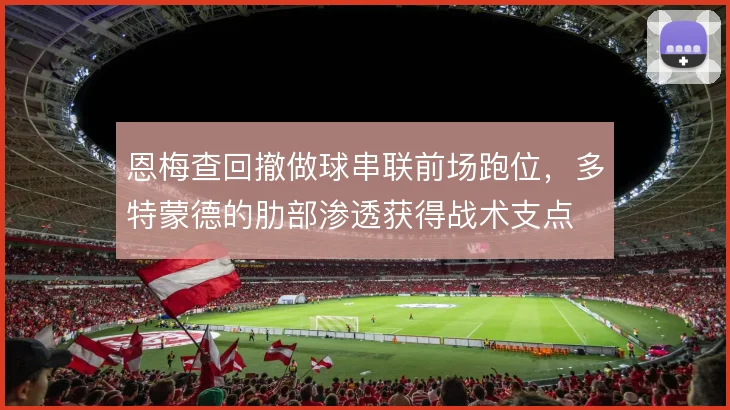 恩梅查回撤做球串联前场跑位，多特蒙德的肋部渗透获得战术支点