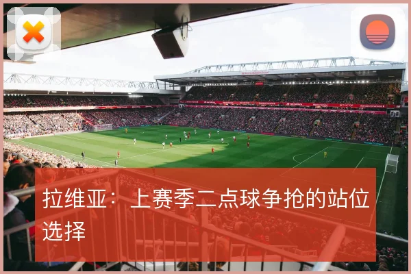 拉维亚：上赛季二点球争抢的站位选择