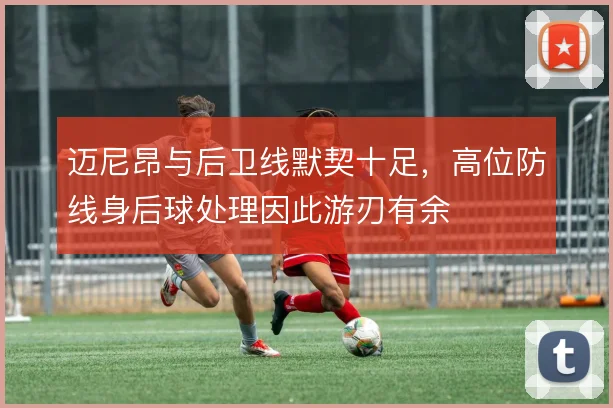 迈尼昂与后卫线默契十足,高位防线身后球处理因此游刃有余