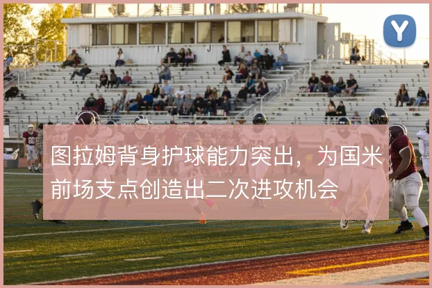图拉姆背身护球能力突出，为国米前场支点创造出二次进攻机会
