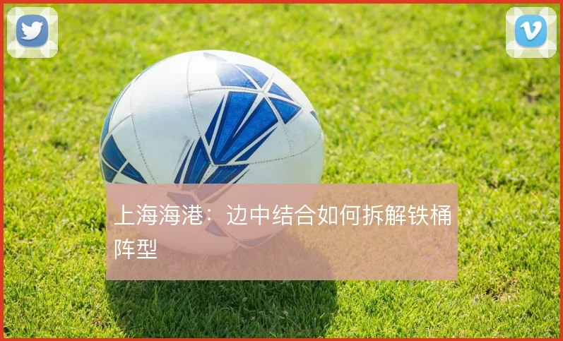 上海海港:边中结合如何拆解铁桶阵型