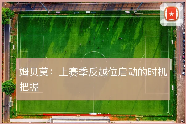 姆贝莫：上赛季反越位启动的时机把握